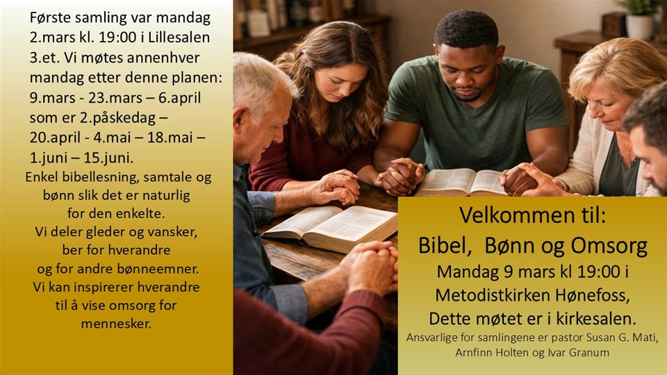 BIBEL, BØNN og OMSORG Vi samtaler om bibeltekster og våre erfaringer i livet. Bønn og forbønn for personer, steder og situasjoner. Du er velkommen.